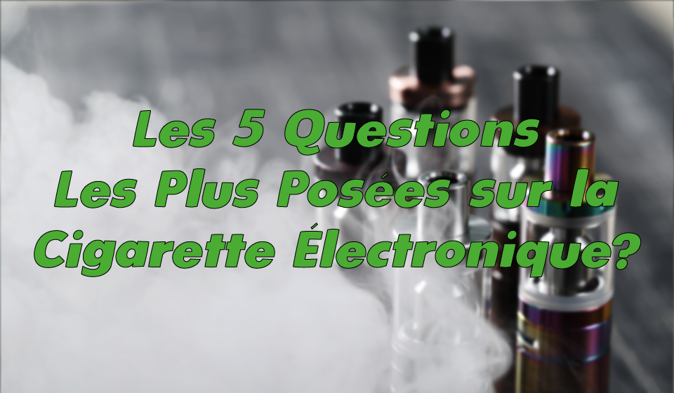 les 5 questions les plus posées sur la cigarette électronique